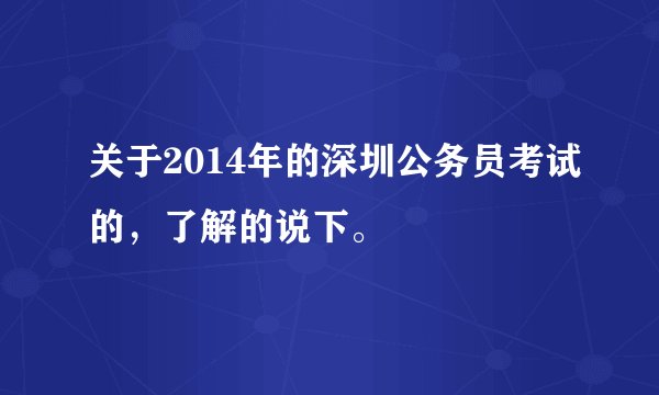 关于2014年的深圳公务员考试的，了解的说下。