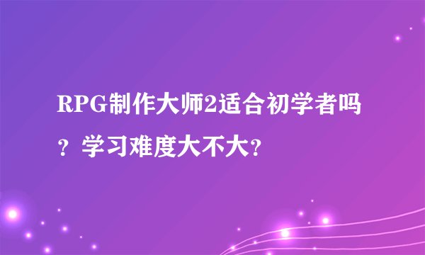 RPG制作大师2适合初学者吗？学习难度大不大？