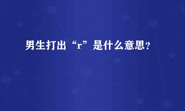 男生打出“r”是什么意思？