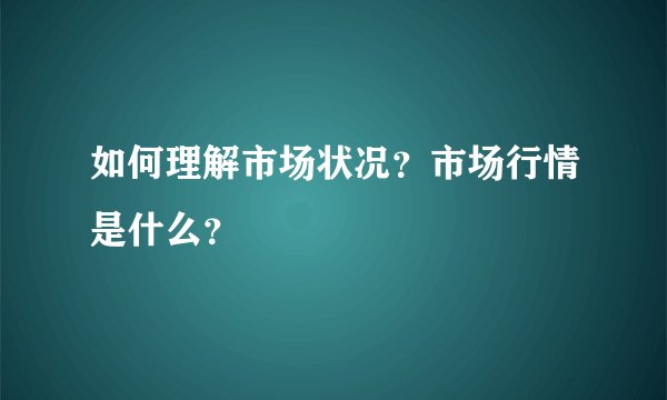 如何理解市场状况？市场行情是什么？