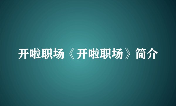 开啦职场《开啦职场》简介