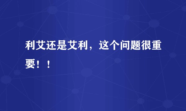 利艾还是艾利，这个问题很重要！！