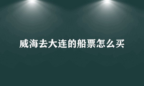 威海去大连的船票怎么买