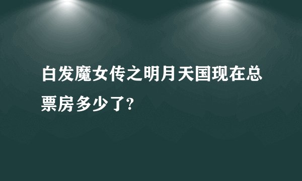 白发魔女传之明月天国现在总票房多少了?