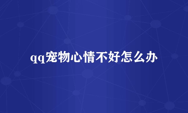 qq宠物心情不好怎么办