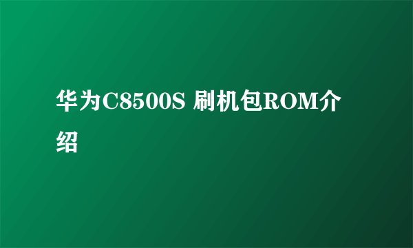 华为C8500S 刷机包ROM介绍