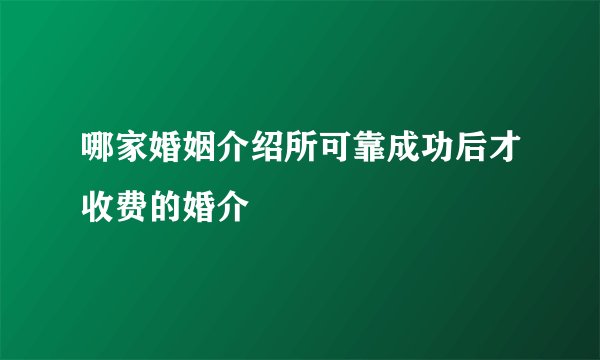 哪家婚姻介绍所可靠成功后才收费的婚介