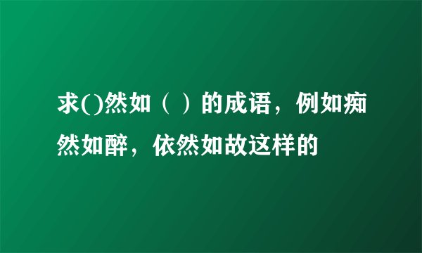 求()然如（）的成语，例如痴然如醉，依然如故这样的