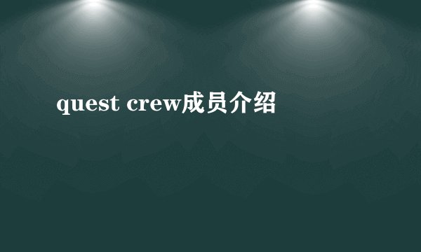 quest crew成员介绍