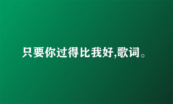 只要你过得比我好,歌词。