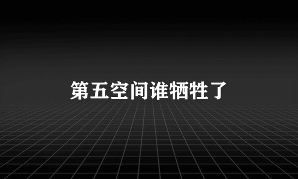 第五空间谁牺牲了