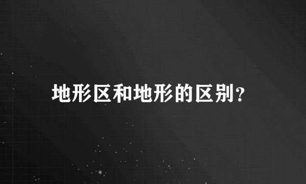 地形区和地形的区别？