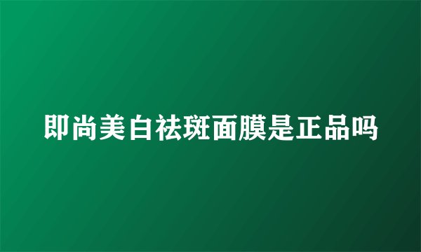 即尚美白祛斑面膜是正品吗