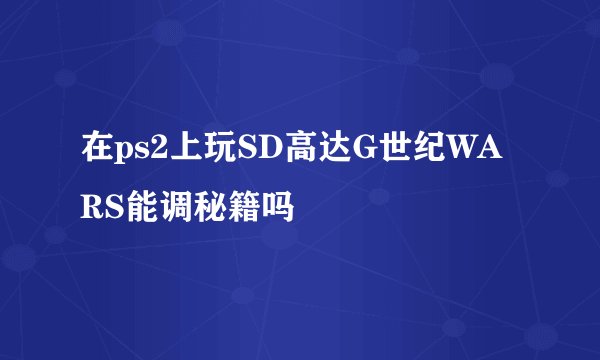 在ps2上玩SD高达G世纪WARS能调秘籍吗
