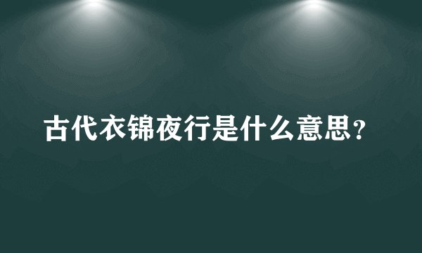 古代衣锦夜行是什么意思？