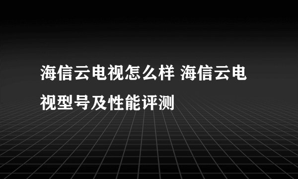 海信云电视怎么样 海信云电视型号及性能评测