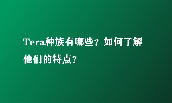 Tera种族有哪些？如何了解他们的特点？