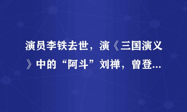 演员李铁去世，演《三国演义》中的“阿斗”刘禅，曾登春晚表演