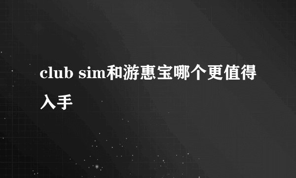 club sim和游惠宝哪个更值得入手