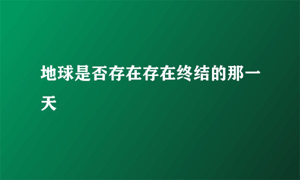 地球是否存在存在终结的那一天