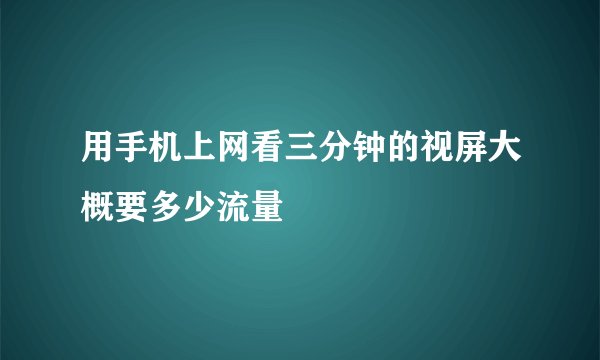 用手机上网看三分钟的视屏大概要多少流量
