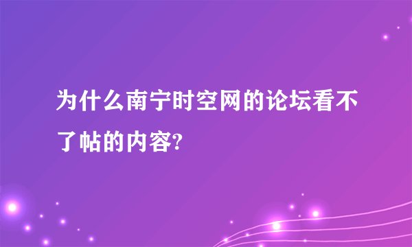 为什么南宁时空网的论坛看不了帖的内容?