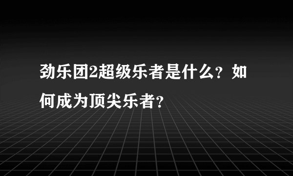 劲乐团2超级乐者是什么？如何成为顶尖乐者？