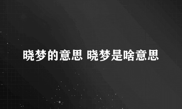 晓梦的意思 晓梦是啥意思