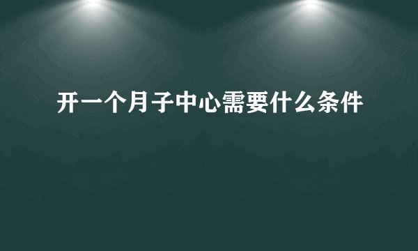开一个月子中心需要什么条件