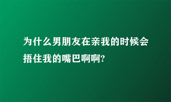 为什么男朋友在亲我的时候会捂住我的嘴巴啊啊?