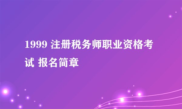 1999 注册税务师职业资格考试 报名简章