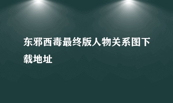 东邪西毒最终版人物关系图下载地址