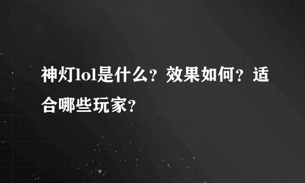 神灯lol是什么？效果如何？适合哪些玩家？