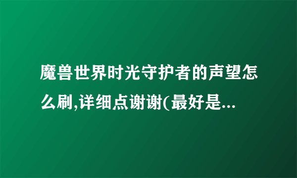 魔兽世界时光守护者的声望怎么刷,详细点谢谢(最好是有任务)