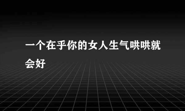 一个在乎你的女人生气哄哄就会好