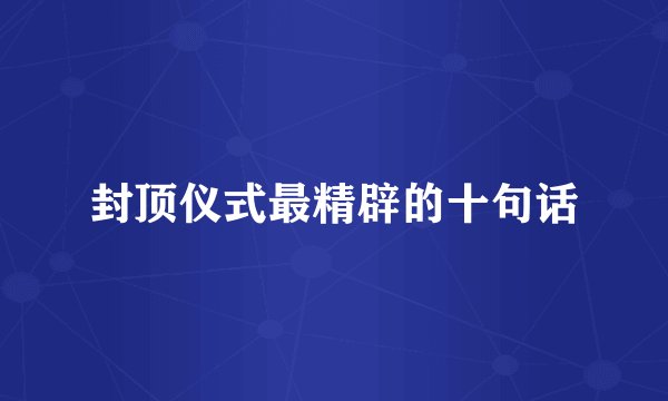 封顶仪式最精辟的十句话
