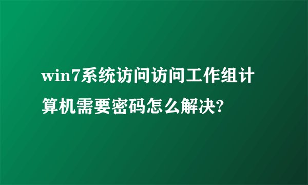 win7系统访问访问工作组计算机需要密码怎么解决?