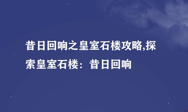 昔日回响之皇室石楼攻略,探索皇室石楼：昔日回响