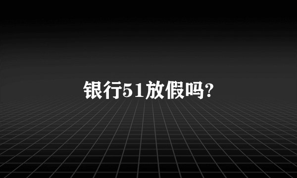 银行51放假吗?