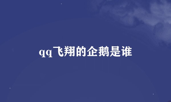 qq飞翔的企鹅是谁