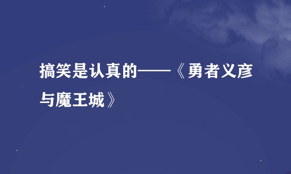 搞笑是认真的——《勇者义彦与魔王城》