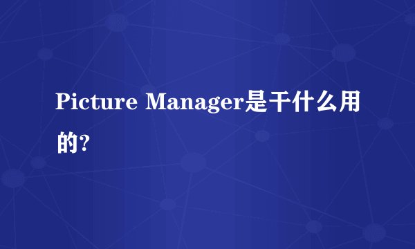 Picture Manager是干什么用的?