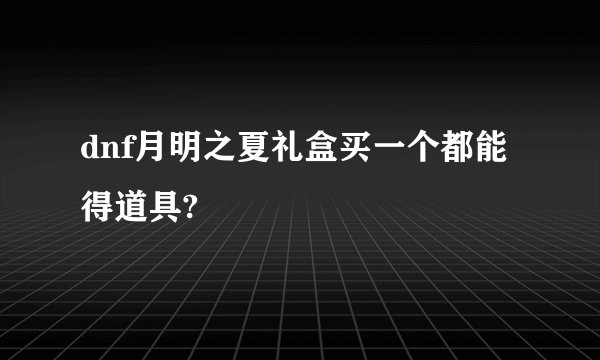 dnf月明之夏礼盒买一个都能得道具?