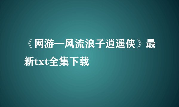《网游—风流浪子逍遥侠》最新txt全集下载