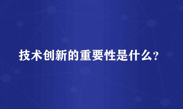 技术创新的重要性是什么？