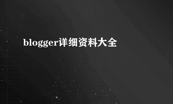 blogger详细资料大全