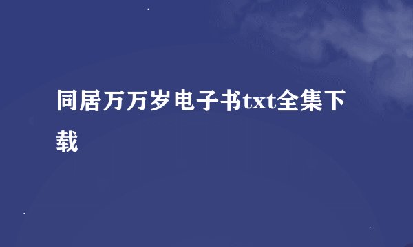 同居万万岁电子书txt全集下载