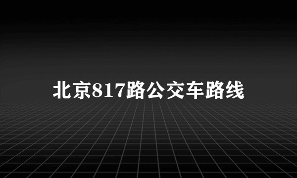 北京817路公交车路线