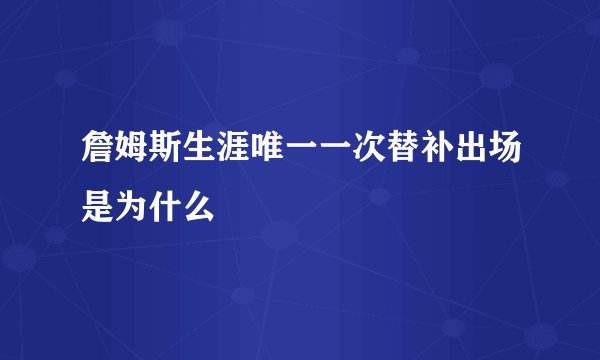 詹姆斯生涯唯一一次替补出场是为什么