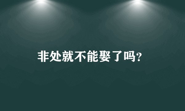 非处就不能娶了吗？